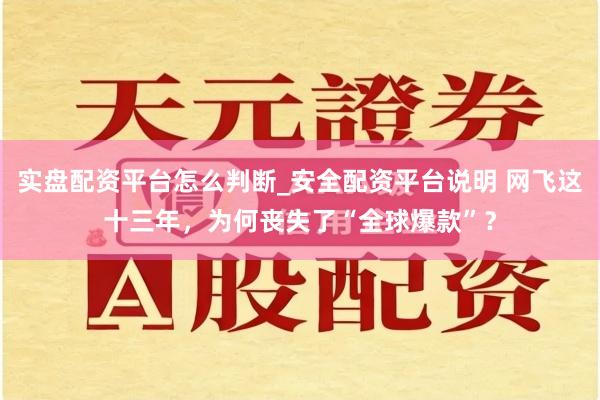 实盘配资平台怎么判断_安全配资平台说明 网飞这十三年，为何丧失了“全球爆款”？