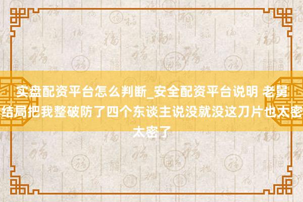 实盘配资平台怎么判断_安全配资平台说明 老舅大结局把我整破防了四个东谈主说没就没这刀片也太密了