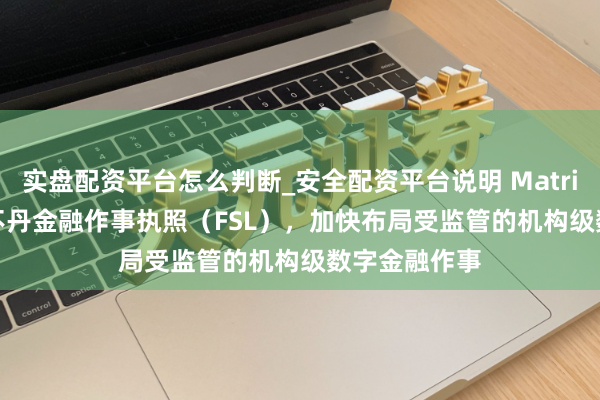 实盘配资平台怎么判断_安全配资平台说明 Matrixport 取得不丹金融作事执照（FSL），加快布局受监管的机构级数字金融作事